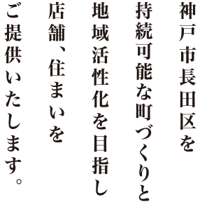 神戸市長田区を「にぎわいのある町」へ、地域活性化を目指し店舗・住まいをご提供いたします。